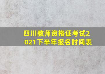 四川教师资格证考试2021下半年报名时间表