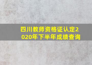 四川教师资格证认定2020年下半年成绩查询