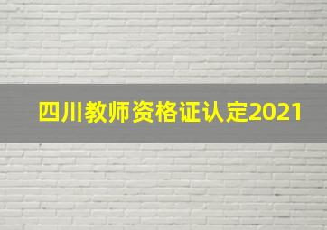 四川教师资格证认定2021