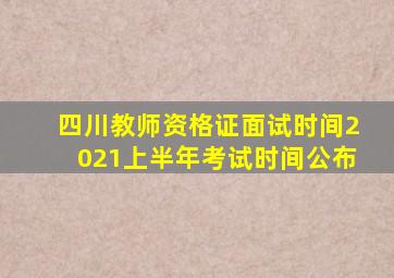 四川教师资格证面试时间2021上半年考试时间公布