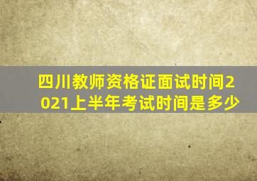 四川教师资格证面试时间2021上半年考试时间是多少