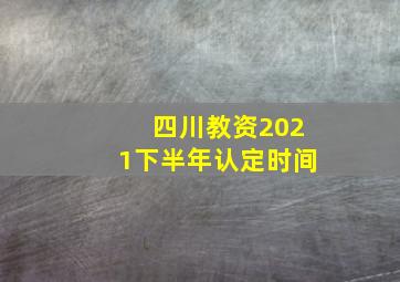 四川教资2021下半年认定时间