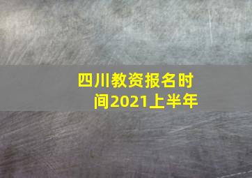 四川教资报名时间2021上半年