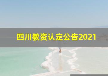 四川教资认定公告2021