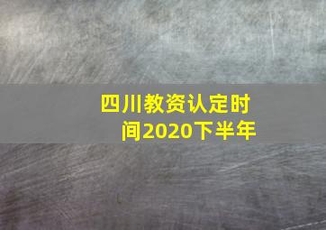 四川教资认定时间2020下半年