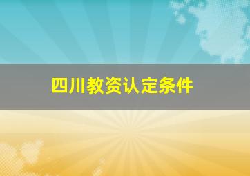 四川教资认定条件