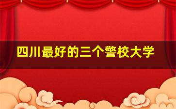 四川最好的三个警校大学