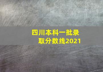 四川本科一批录取分数线2021