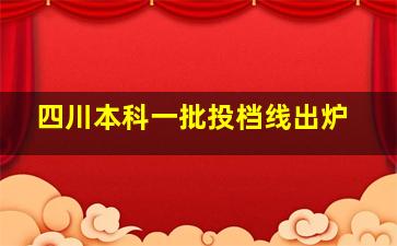 四川本科一批投档线出炉