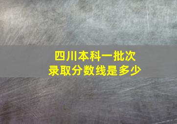 四川本科一批次录取分数线是多少