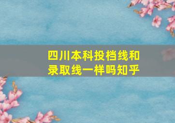 四川本科投档线和录取线一样吗知乎