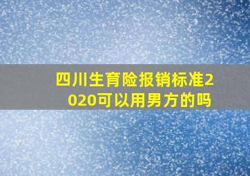 四川生育险报销标准2020可以用男方的吗