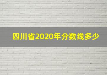 四川省2020年分数线多少