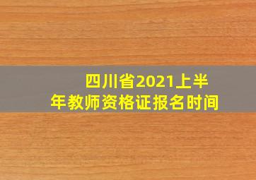 四川省2021上半年教师资格证报名时间