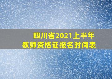 四川省2021上半年教师资格证报名时间表