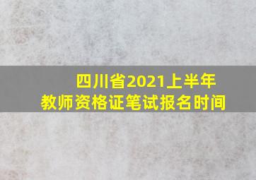 四川省2021上半年教师资格证笔试报名时间