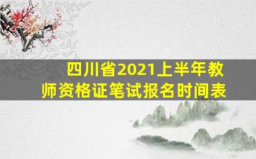 四川省2021上半年教师资格证笔试报名时间表