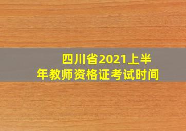 四川省2021上半年教师资格证考试时间