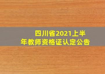 四川省2021上半年教师资格证认定公告