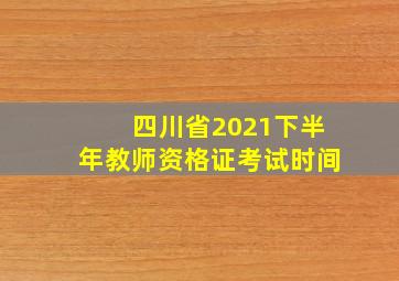 四川省2021下半年教师资格证考试时间