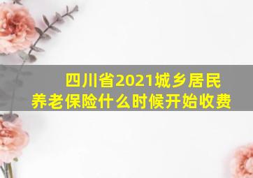 四川省2021城乡居民养老保险什么时候开始收费