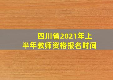 四川省2021年上半年教师资格报名时间