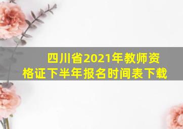 四川省2021年教师资格证下半年报名时间表下载