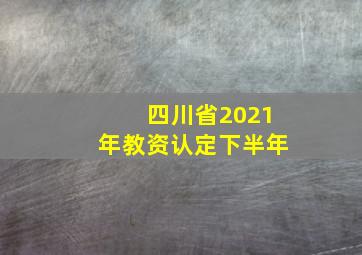 四川省2021年教资认定下半年