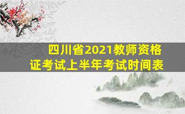 四川省2021教师资格证考试上半年考试时间表