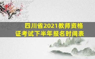 四川省2021教师资格证考试下半年报名时间表