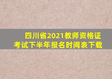 四川省2021教师资格证考试下半年报名时间表下载