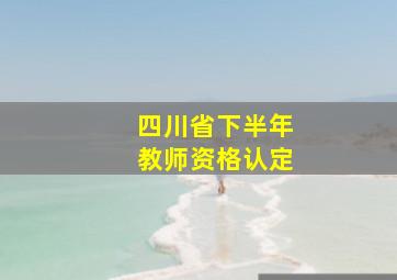 四川省下半年教师资格认定