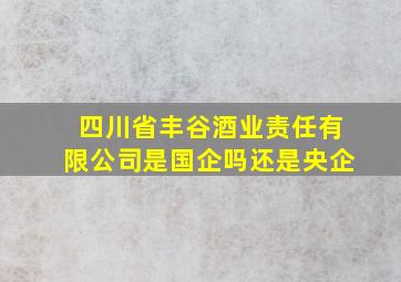 四川省丰谷酒业责任有限公司是国企吗还是央企