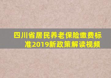 四川省居民养老保险缴费标准2019新政策解读视频