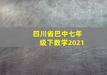 四川省巴中七年级下数学2021