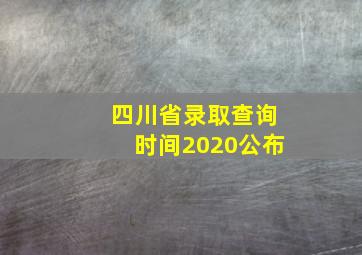 四川省录取查询时间2020公布