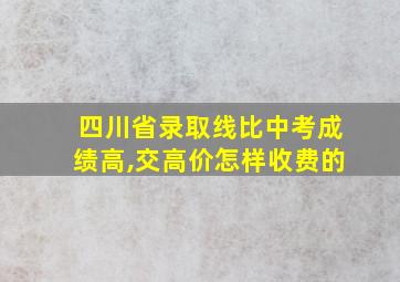 四川省录取线比中考成绩高,交高价怎样收费的