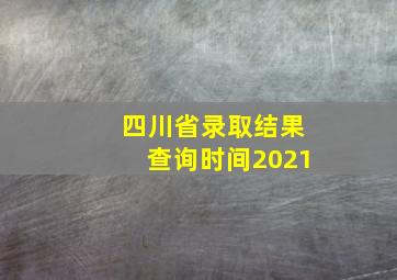 四川省录取结果查询时间2021