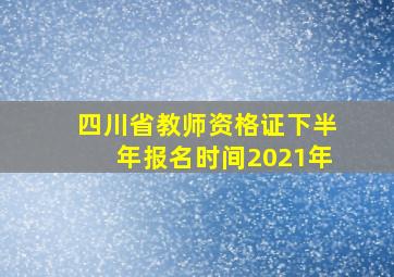 四川省教师资格证下半年报名时间2021年