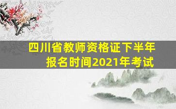 四川省教师资格证下半年报名时间2021年考试