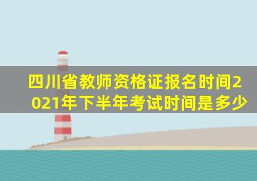 四川省教师资格证报名时间2021年下半年考试时间是多少