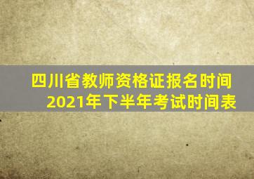 四川省教师资格证报名时间2021年下半年考试时间表