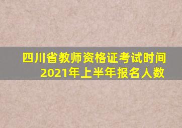 四川省教师资格证考试时间2021年上半年报名人数