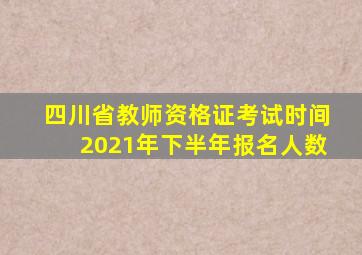 四川省教师资格证考试时间2021年下半年报名人数