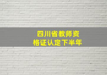 四川省教师资格证认定下半年