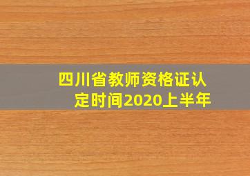 四川省教师资格证认定时间2020上半年