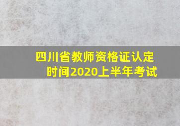 四川省教师资格证认定时间2020上半年考试