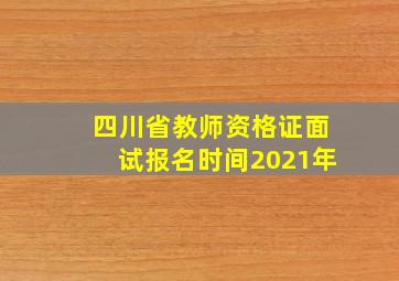 四川省教师资格证面试报名时间2021年