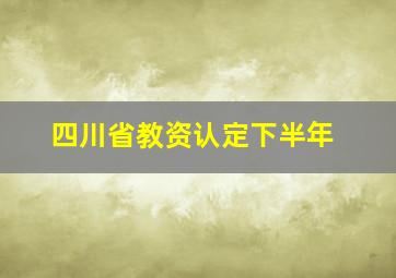 四川省教资认定下半年