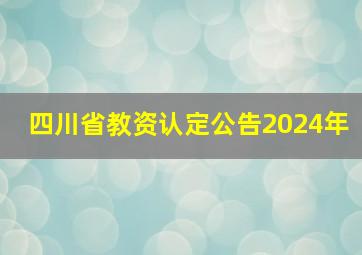 四川省教资认定公告2024年